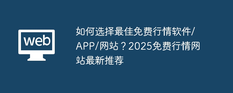 如何选择最佳免费行情软件/APP/网站?2025免费行情网站最新推荐